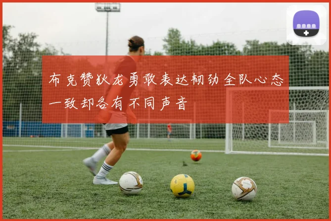 布克赞狄龙勇敢表达韧劲全队心态一致却各有不同声音