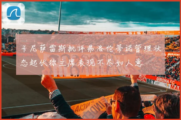 卡尼萨雷斯批评弗洛伦蒂诺管理状态起伏称主席表现不尽如人意