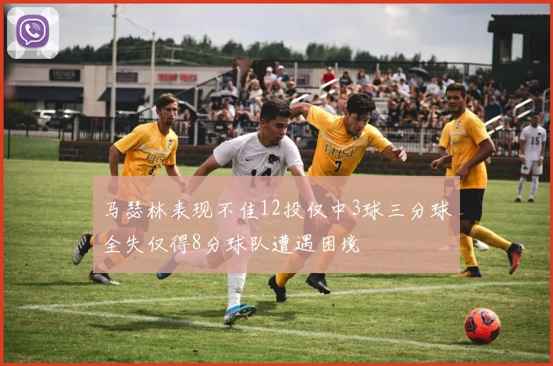 马瑟林表现不佳12投仅中3球三分球全失仅得8分球队遭遇困境