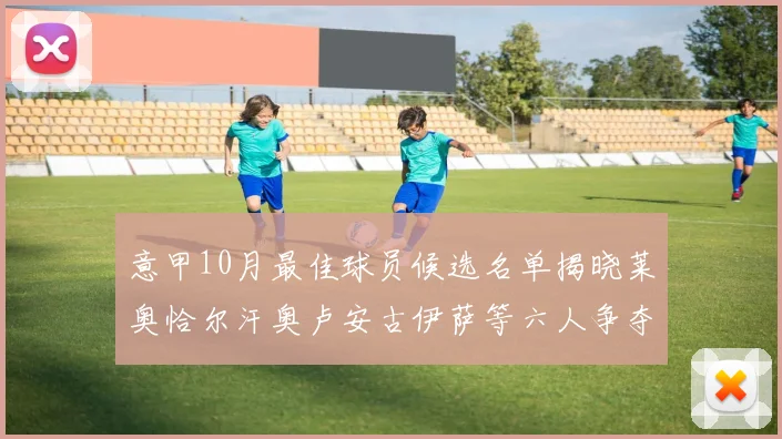 意甲10月最佳球员候选名单揭晓莱奥恰尔汗奥卢安古伊萨等六人争夺荣誉