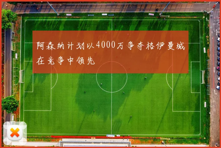 阿森纳计划以4000万争夺格伊曼城在竞争中领先