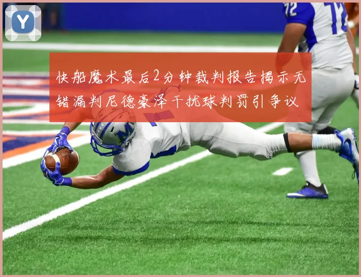 快船魔术最后2分钟裁判报告揭示无错漏判尼德豪泽干扰球判罚引争议