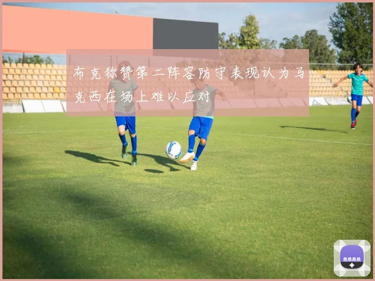 布克称赞第二阵容防守表现认为马克西在场上难以应对
