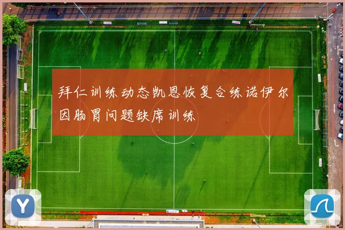 拜仁训练动态凯恩恢复合练诺伊尔因肠胃问题缺席训练