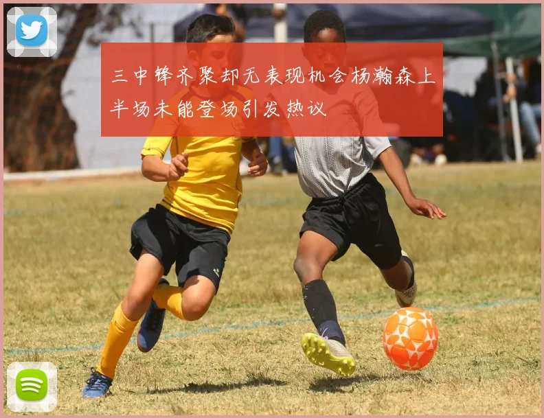 三中锋齐聚却无表现机会杨瀚森上半场未能登场引发热议
