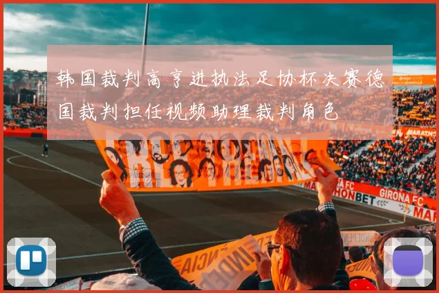 韩国裁判高亨进执法足协杯决赛德国裁判担任视频助理裁判角色