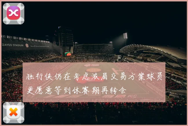 独行侠仍在考虑浓眉交易方案球员更愿意等到休赛期再转会